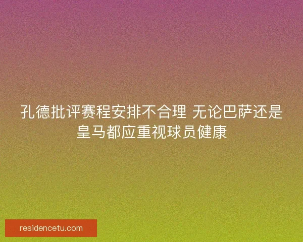孔德批评赛程安排不合理 无论巴萨还是皇马都应重视球员健康