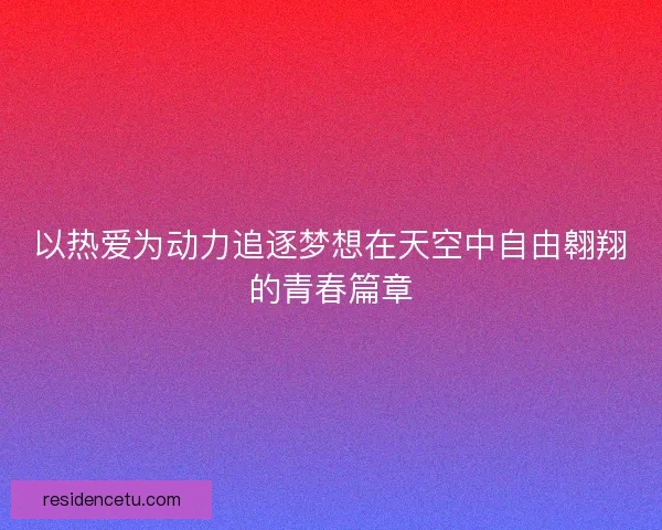 以热爱为动力追逐梦想在天空中自由翱翔的青春篇章