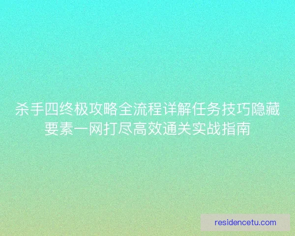 杀手四终极攻略全流程详解任务技巧隐藏要素一网打尽高效通关实战指南